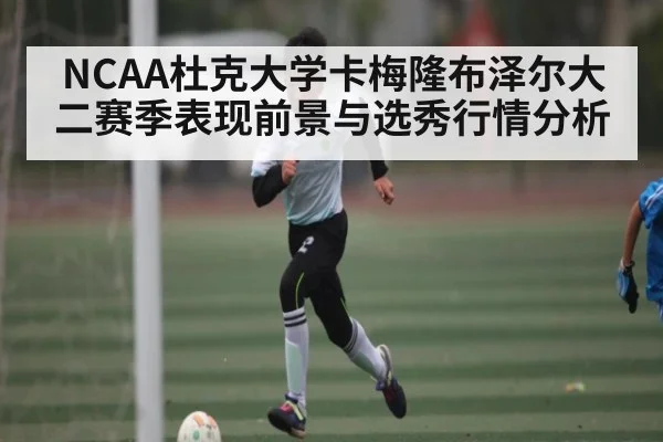 NCAA杜克大学卡梅隆布泽尔大二赛季表现前景与选秀行情分析