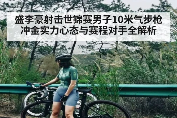 盛李豪射击世锦赛男子10米气步枪冲金实力心态与赛程对手全解析