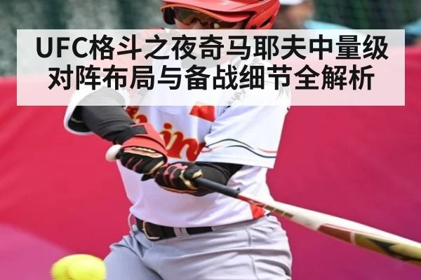 UFC格斗之夜奇马耶夫中量级对阵布局与备战细节全解析