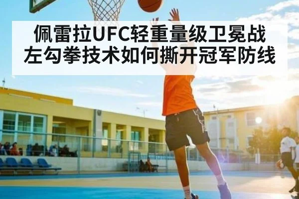 佩雷拉UFC轻重量级卫冕战 左勾拳技术如何撕开冠军防线