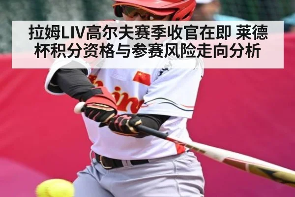 拉姆LIV高尔夫赛季收官在即 莱德杯积分资格与参赛风险走向分析 - kaiyun.com